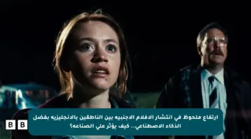 ارتفاع ملحوظ في انتشار الأفلام الأجنبية بين الناطقين بالإنجليزية بفضل الذكاء الاصطناعي.. كيف يؤثر على الصناعة؟